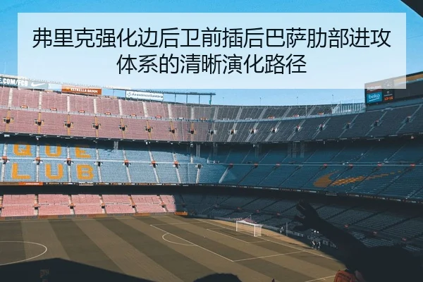 弗里克强化边后卫前插后巴萨肋部进攻体系的清晰演化路径