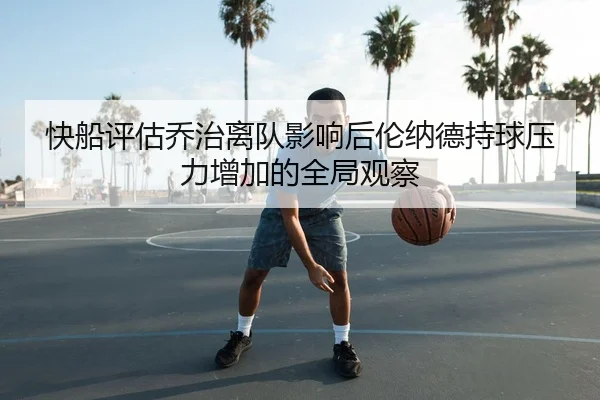 快船评估乔治离队影响后伦纳德持球压力增加的全局观察
